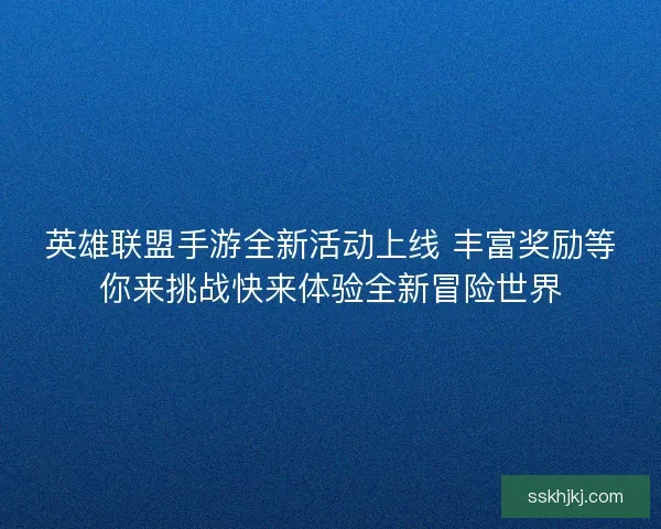 英雄联盟手游全新活动上线 丰富奖励等你来挑战快来体验全新冒险世界