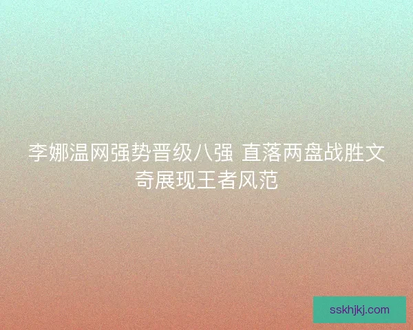 李娜温网强势晋级八强 直落两盘战胜文奇展现王者风范
