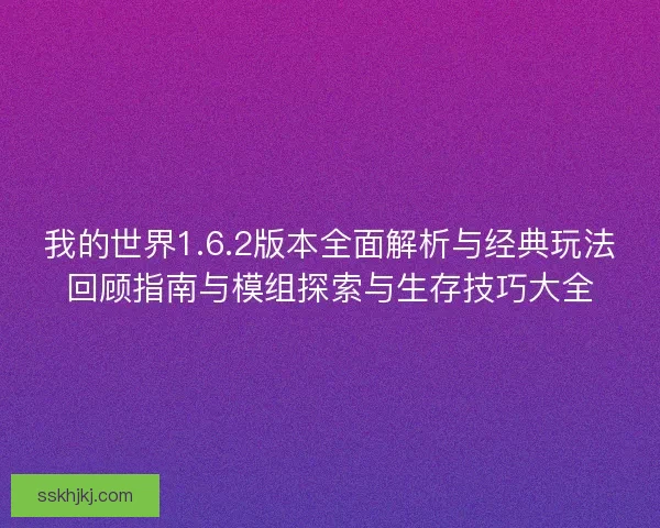 我的世界1.6.2版本全面解析与经典玩法回顾指南与模组探索与生存技巧大全 我的世界1.6.2版本全面解析与经典玩法回顾指南与模组探索与生存技巧大全