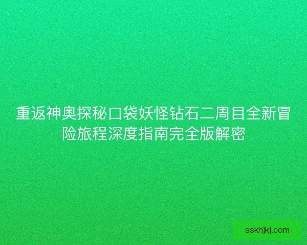 重返神奥探秘口袋妖怪钻石二周目全新冒险旅程深度指南完全版解密 重返神奥探秘口袋妖怪钻石二周目全新冒险旅程深度指南完全版解密