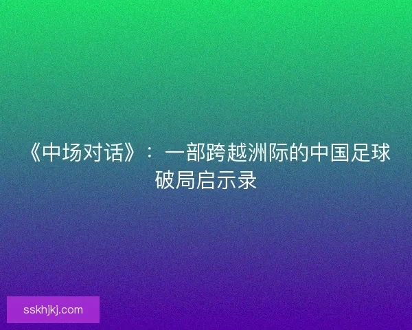 《中场对话》：一部跨越洲际的中国足球破局启示录