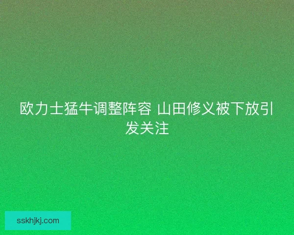 欧力士猛牛调整阵容 山田修义被下放引发关注 欧力士猛牛调整阵容 山田修义被下放引发关注