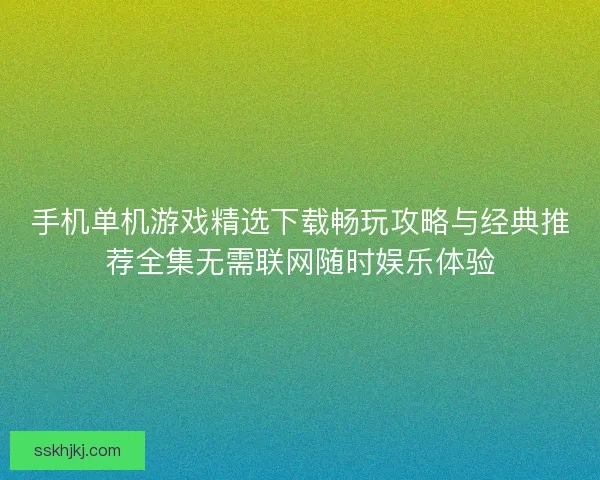 手机单机游戏精选下载畅玩攻略与经典推荐全集无需联网随时娱乐体验